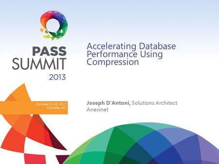 October 15-18, 2013 Charlotte, NC Accelerating Database Performance Using Compression Joseph D’Antoni, Solutions Architect Anexinet.