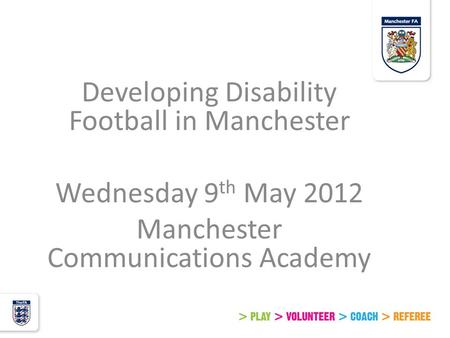 Developing Disability Football in Manchester Wednesday 9 th May 2012 Manchester Communications Academy.