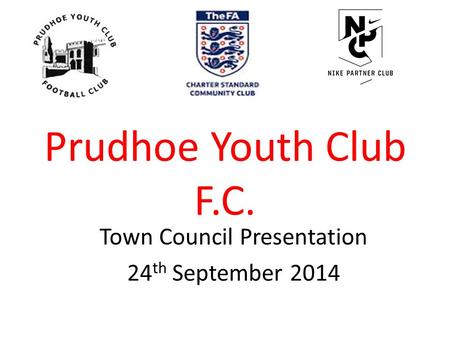 Prudhoe Youth Club F.C. Town Council Presentation 24 th September 2014.