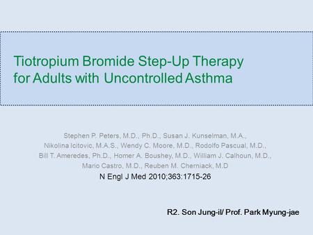 Tiotropium Bromide Step-Up Therapy for Adults with Uncontrolled Asthma Stephen P. Peters, M.D., Ph.D., Susan J. Kunselman, M.A., Nikolina Icitovic, M.A.S.,