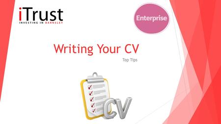 Writing Your CV Top Tips. What should a CV include? A CV is the first thing an employer will see from you so you want to impress them as much as possible.