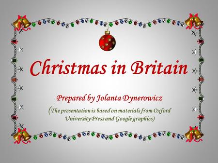 Christmas in Britain Prepared by Jolanta Dynerowicz ( The presentation is based on materials from Oxford University Press and Google graphics)