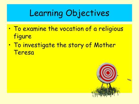 Learning Objectives To examine the vocation of a religious figure To investigate the story of Mother Teresa.