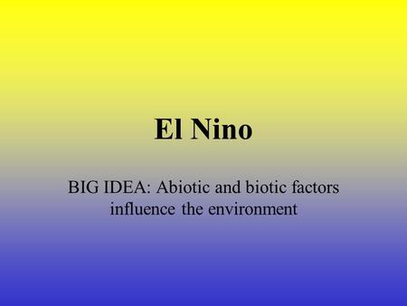 El Nino BIG IDEA: Abiotic and biotic factors influence the environment.