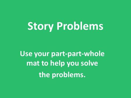 Story Problems Use your part-part-whole mat to help you solve the problems.