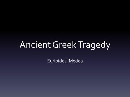 Ancient Greek Tragedy Euripides’ Medea. Learning Objectives Identify the characteristics, structure, and conventions of Ancient Greek theater (1). Outline.