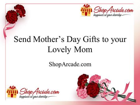 Send Mother’s Day Gifts to your Lovely Mom ShopArcade.com.