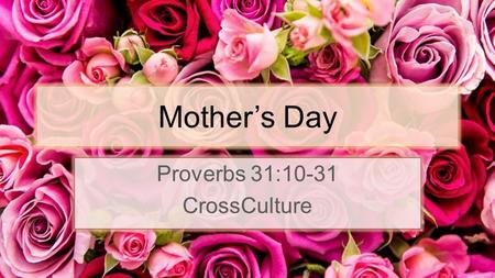 Mother’s Day Proverbs 31:10-31 CrossCulture. Proverbs 31:10 10 An excellent wife who can find? She is far more precious than jewels.