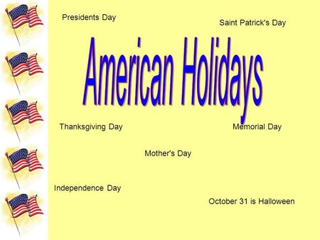Presidents Day Saint Patrick's Day Memorial Day Independence Day October 31 is Halloween Thanksgiving Day Mother's Day.