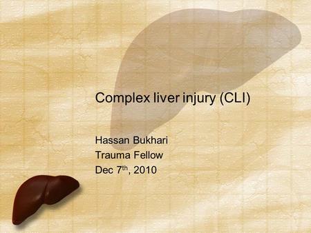 Complex liver injury (CLI) Hassan Bukhari Trauma Fellow Dec 7 th, 2010.