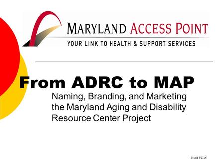 From ADRC to MAP Naming, Branding, and Marketing the Maryland Aging and Disability Resource Center Project Posted 6/21/06.