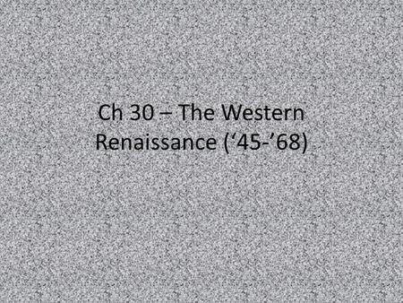 Ch 30 – The Western Renaissance (‘45-’68). Outlook for Post WWII Bleak on both sides of the iron curtain – Economic conditions were the worst in generations.