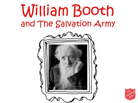 William Booth and The Salvation Army. William Booth William Booth was born on 10 April 1829 in a poor part of Nottingham. He worked as a pawnbroker from.