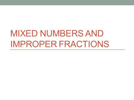 MIXED NUMBERS AND IMPROPER FRACTIONS. NS 2.1 Solve problems involving addition, subtraction, multiplication, and division of positive fractions and explain.