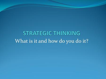 What is it and how do you do it?. 2 Strategic Thinking focuses on finding and developing unique opportunities to create a better future by developing.