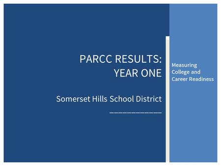 Measuring College and Career Readiness PARCC RESULTS: YEAR ONE Somerset Hills School District ____________.