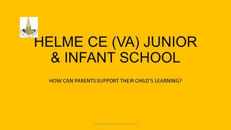 HELME CE (VA) JUNIOR & INFANT SCHOOL HOW CAN PARENTS SUPPORT THEIR CHILD’S LEARNING? 'A small school that makes us feel big'