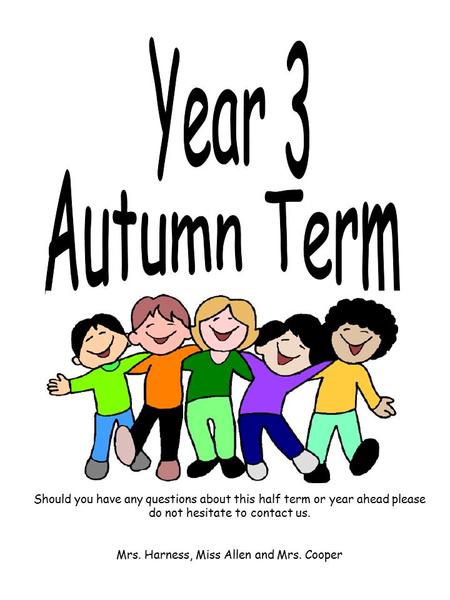 Should you have any questions about this half term or year ahead please do not hesitate to contact us. Mrs. Harness, Miss Allen and Mrs. Cooper.