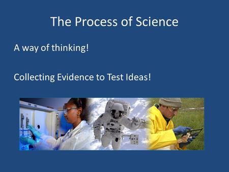 The Process of Science A way of thinking! Collecting Evidence to Test Ideas!