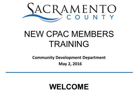 Community Development Department May 2, 2016 NEW CPAC MEMBERS TRAINING WELCOME.