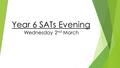 Year 6 SATs Evening Wednesday 2 nd March.  Introduction to the new tests  Life without levels!  Reading/SPAG Tests  Maths Tests  Set-Up for SATs.