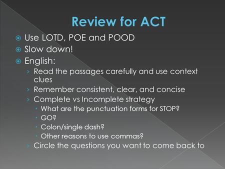  Use LOTD, POE and POOD  Slow down!  English: › Read the passages carefully and use context clues › Remember consistent, clear, and concise › Complete.
