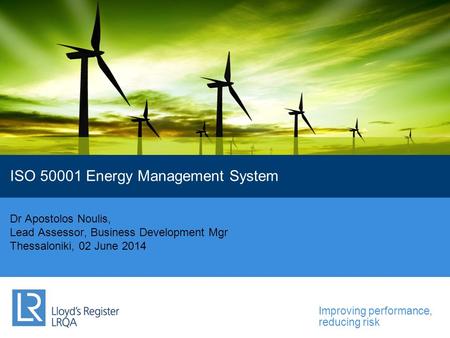 Improving performance, reducing risk Dr Apostolos Noulis, Lead Assessor, Business Development Mgr Thessaloniki, 02 June 2014 ISO 50001 Energy Management.