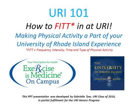 URI 101 How to FITT* in at URI! Making Physical Activity a Part of your University of Rhode Island Experience *FITT = Frequency, Intensity, Time and Type.
