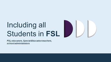 Including all Students in FSL FSL educators, Special Education teachers, school administrators.