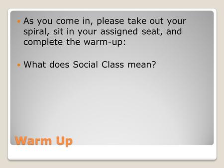 Warm Up As you come in, please take out your spiral, sit in your assigned seat, and complete the warm-up: What does Social Class mean?