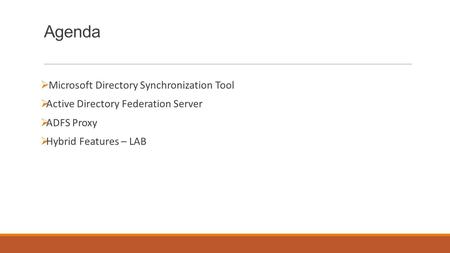 Agenda  Microsoft Directory Synchronization Tool  Active Directory Federation Server  ADFS Proxy  Hybrid Features – LAB.