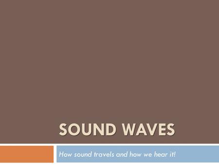 SOUND WAVES How sound travels and how we hear it!.