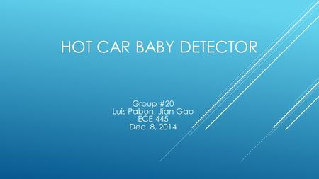 HOT CAR BABY DETECTOR Group #20 Luis Pabon, Jian Gao ECE 445 Dec. 8, 2014.