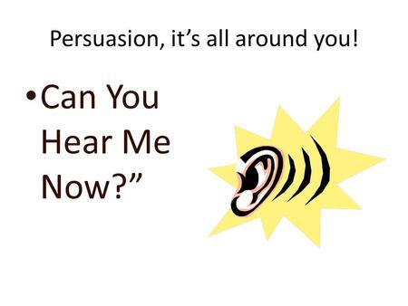 Persuasion, it’s all around you! Can You Hear Me Now?”