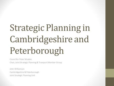 Strategic Planning in Cambridgeshire and Peterborough Councillor Peter Moakes Chair, Joint Strategic Planning & Transport Member Group John Williamson.