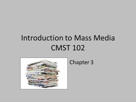 Introduction to Mass Media CMST 102 Chapter 3. Newspapers: The Rise and Fall of Modern Journalism The evolution of newspapers as a mass medium parallels.