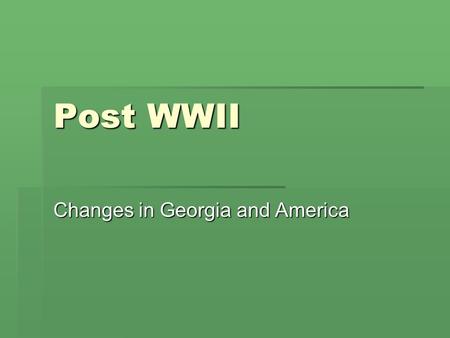 Post WWII Changes in Georgia and America. I. CHANGES AFTER WWII  Georgia and most of America changed after WWII in two distinct ways 1.Growth of cities.