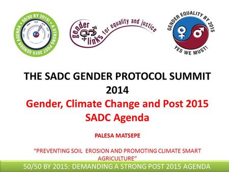 THE SADC GENDER PROTOCOL SUMMIT 2014 Gender, Climate Change and Post 2015 SADC Agenda PALESA MATSEPE “PREVENTING SOIL EROSION AND PROMOTING CLIMATE SMART.