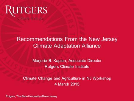 Rutgers, The State University of New Jersey Recommendations From the New Jersey Climate Adaptation Alliance Marjorie B. Kaplan, Associate Director Rutgers.