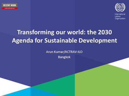 Transforming our world: the 2030 Agenda for Sustainable Development Arun Kumar/ACTRAV-ILO Bangkok.