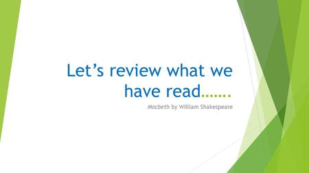 Let’s review what we have read……. Macbeth by William Shakespeare.