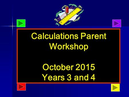 October 2013 Calculations Parent Workshop October 2015 Years 3 and 4.