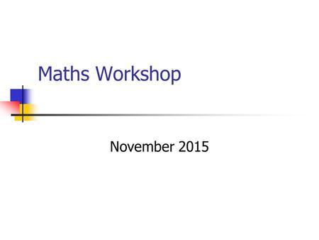 Maths Workshop November 2015. Aims To know about the key areas of Maths Discussion about helping children with Maths Resources Questions.