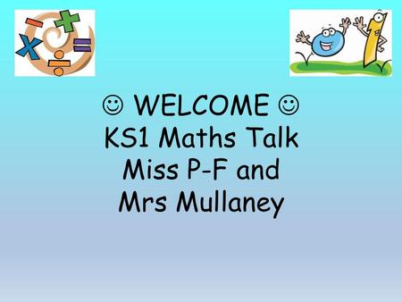 WELCOME KS1 Maths Talk Miss P-F and Mrs Mullaney.