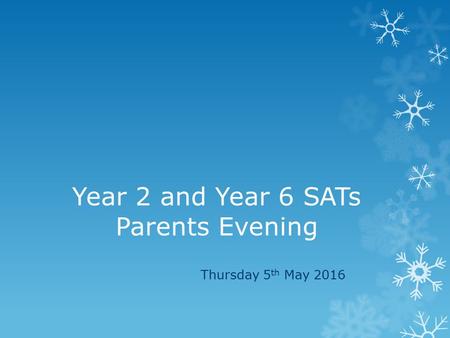 Year 2 and Year 6 SATs Parents Evening Thursday 5 th May 2016.