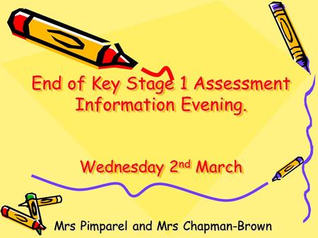 End of Key Stage 1 Assessment Information Evening. Wednesday 2 nd March Mrs Pimparel and Mrs Chapman-Brown.