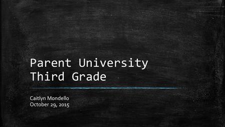 Parent University Third Grade Caitlyn Mondello October 29, 2015.