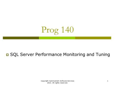 Copyright Sammamish Software Services 2013. All rights reserved. 1 Prog 140  SQL Server Performance Monitoring and Tuning.