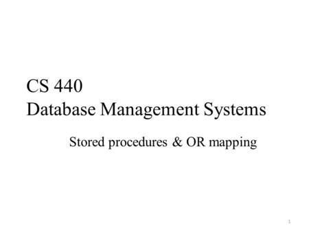 CS 440 Database Management Systems Stored procedures & OR mapping 1.