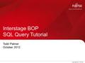 0 Copyright 2012 FUJITSU Interstage BOP SQL Query Tutorial Todd Palmer October 2012.